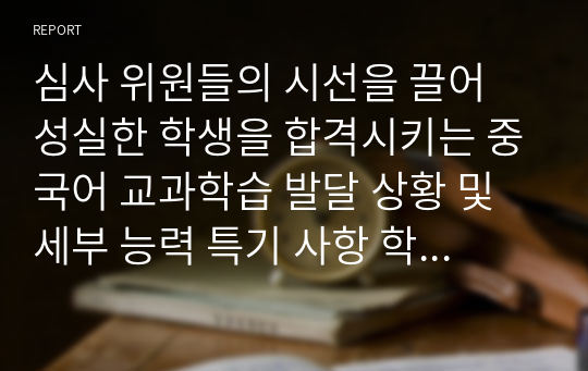 심사 위원들의 시선을 끌어 성실한 학생을 합격시키는 중국어 교과학습 발달 상황 및 세부 능력 특기 사항 학교생활기록부 기록 예시글 - 학생부 종합전형 심사관님들의 시선과 주목을 끄는 탁월한 글(학생 참여 수업과 과정 평가 결과를 기록, 반영하는 360도 다면 평가)