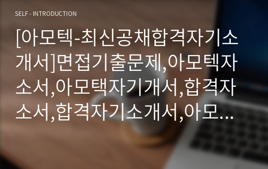 [아모텍-최신공채합격자기소개서]면접기출문제,아모텍자소서,아모택자기개서,합격자소서,합격자기소개서,아모텍,amotech