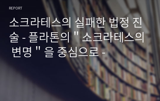 소크라테스의 실패한 법정 진술 - 플라톤의＂소크라테스의 변명＂을 중심으로 -