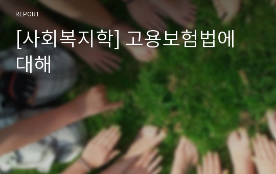 [사회복지학] 고용보험법에 대해