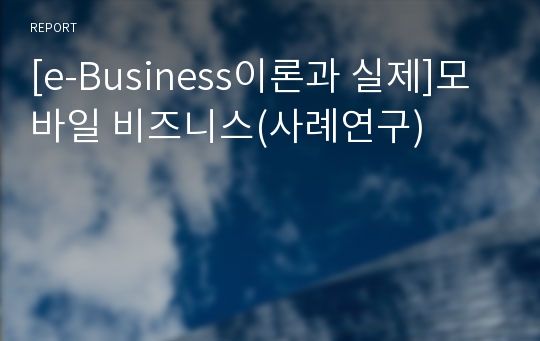 [e-Business이론과 실제]모바일 비즈니스(사례연구)