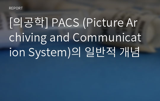 [의공학] PACS (Picture Archiving and Communication System)의 일반적 개념