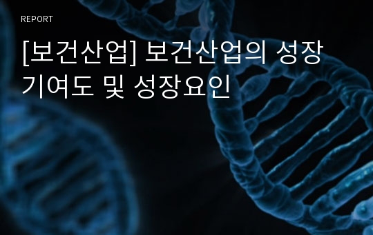 [보건산업] 보건산업의 성장기여도 및 성장요인