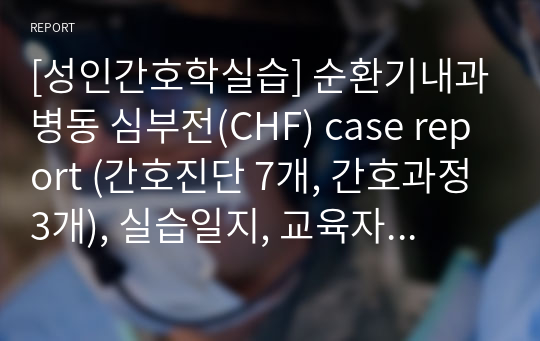 [성인간호학실습] 순환기내과병동 심부전(CHF) case report (간호진단 7개, 간호과정 3개), 실습일지, 교육자료 - 심초음파실 검사실견학보고서, 검사결과