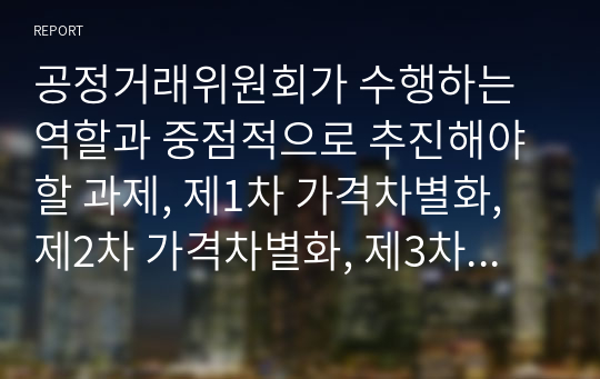 공정거래위원회가 수행하는 역할과 중점적으로 추진해야할 과제, 제1차 가격차별화, 제2차 가격차별화, 제3차 가격차별화의 차이점, 가격차별화의 사례