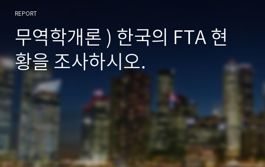 무역학개론 ) 한국의 FTA 현황을 조사하시오.