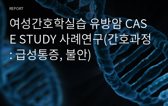 여성간호학실습 유방암 CASE STUDY 사례연구(간호과정: 급성통증, 불안)