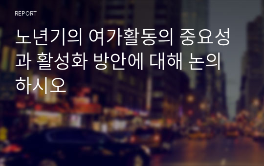 노년기의 여가활동의 중요성과 활성화 방안에 대해 논의하시오