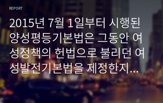 2015년 7월 1일부터 시행된 양성평등기본법은 그동안 여성정책의 헌법으로 불리던 여성발전기본법을 제정한지 20년만에 전면 개정해 새롭게 만든 법이다. 이 법은 성차별 해소, 여성과 남성의 동등한 참여와 대우 등을 통한 실질적 상성평등을 목표로 한다. 위의 실직적 상성평등에 대한 예시를 찾고 그에 대한 한계와 발전 방향에 대해 토론하시오