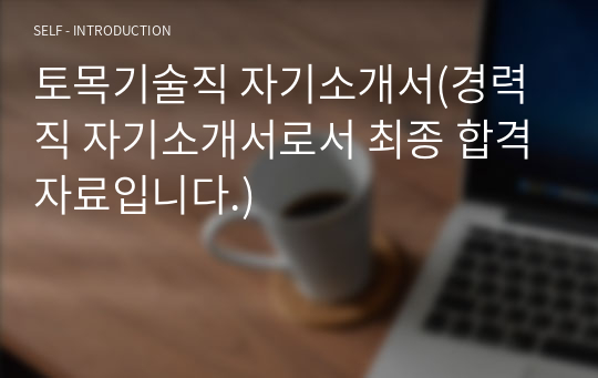 토목기술직 자기소개서(경력직 자기소개서로서 최종 합격자료입니다.)