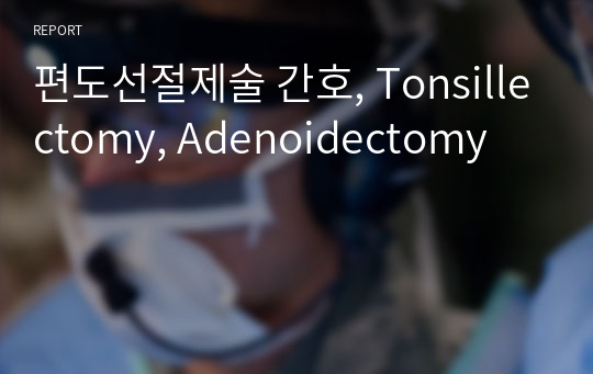 편도선절제술 간호, Tonsillectomy, Adenoidectomy