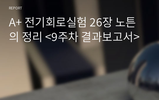 A+ 전기회로실험 26장 노튼의 정리 &lt;9주차 결과보고서&gt;