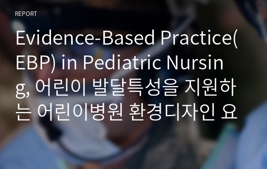 Evidence-Based Practice(EBP) in Pediatric Nursing, 어린이 발달특성을 지원하는 어린이병원 환경디자인 요소, 요약 및 정리, PICO