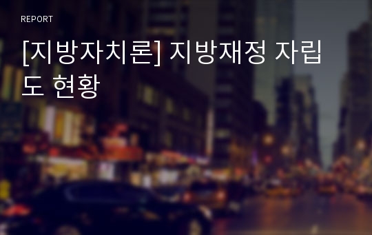 [지방자치론] 지방재정 자립도 현황