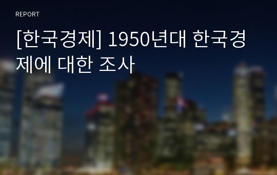 [한국경제] 1950년대 한국경제에 대한 조사