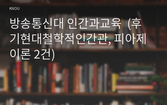 방송통신대 인간과교육  (후기현대철학적인간관, 피아제이론 2건)