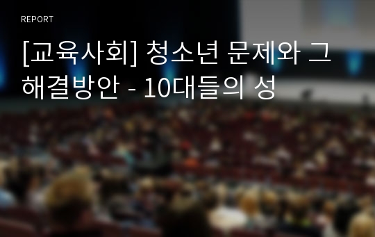 [교육사회] 청소년 문제와 그 해결방안 - 10대들의 성