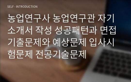 농업연구사 농업연구관 자기소개서 작성 성공패턴과 면접기출문제와 예상문제 입사시험문제 전공기술문제