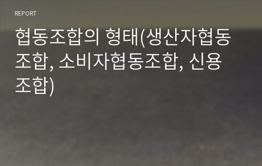 협동조합의 형태(생산자협동조합, 소비자협동조합, 신용조합)