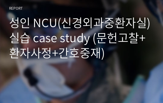 성인 NCU(신경외과중환자실)실습 case study (문헌고찰+환자사정+간호중재)