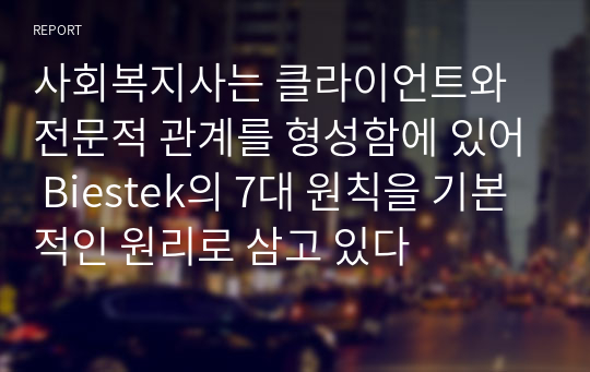 사회복지사는 클라이언트와 전문적 관계를 형성함에 있어 Biestek의 7대 원칙을 기본적인 원리로 삼고 있다