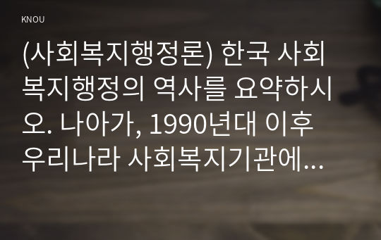 (사회복지행정론) 한국 사회복지행정의 역사를 요약하시오. 나아가, 1990년대 이후 우리나라 사회복지기관에서 사회복지행정에 대한 수요가 촉발된 요인