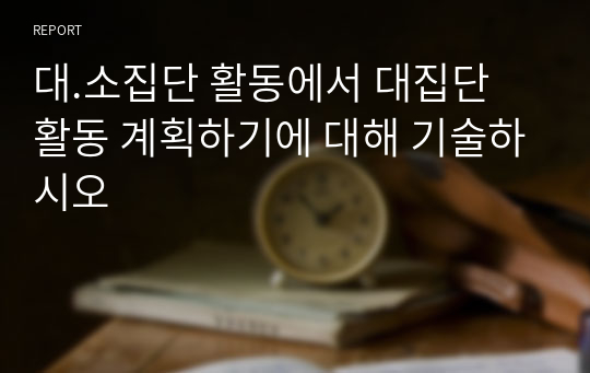 대.소집단 활동에서 대집단 활동 계획하기에 대해 기술하시오