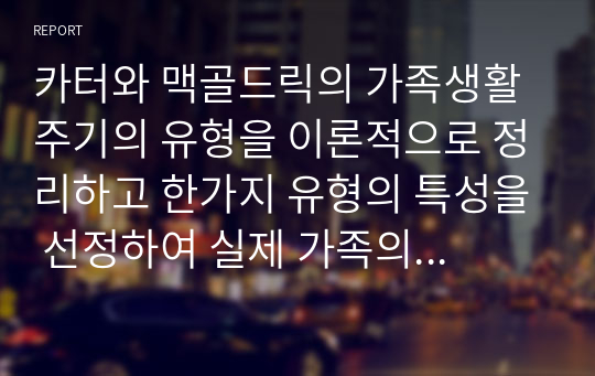 카터와 맥골드릭의 가족생활주기의 유형을 이론적으로 정리하고 한가지 유형의 특성을 선정하여 실제 가족의 적용하여 설명후