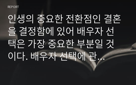 인생의 중요한 전환점인 결혼을 결정함에 있어 배우자 선택은 가장 중요한 부분일 것이다. 배우자 선택에 관한 이론과 사례