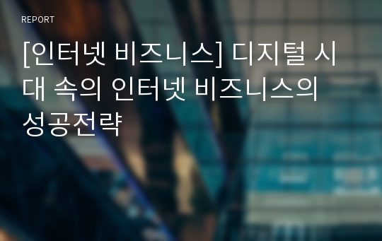 [인터넷 비즈니스] 디지털 시대 속의 인터넷 비즈니스의 성공전략