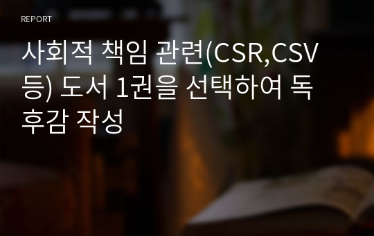 사회적 책임 관련(CSR,CSV 등) 도서 1권을 선택하여 독후감 작성