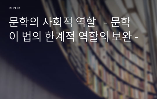 문학의 사회적 역할   - 문학이 법의 한계적 역할의 보완 -