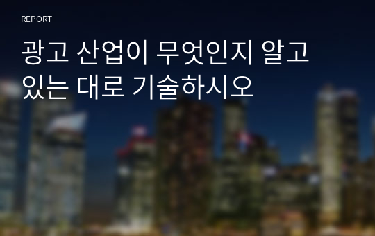 광고 산업이 무엇인지 알고 있는 대로 기술하시오