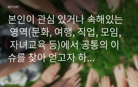 본인이 관심 있거나 속해있는 영역(문화, 여행, 직업, 모임, 자녀교육 등)에서 공통의 이슈를 찾아 얻고자 하는 정보를 결정