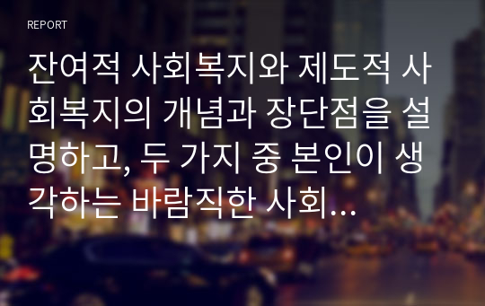 잔여적 사회복지와 제도적 사회복지의 개념과 장단점을 설명하고, 두 가지 중 본인이 생각하는 바람직한 사회복지의 유형