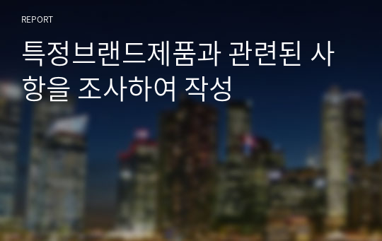 특정브랜드제품과 관련된 사항을 조사하여 작성