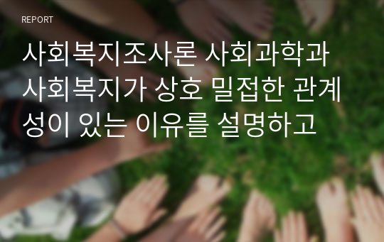 사회복지조사론 사회과학과 사회복지가 상호 밀접한 관계성이 있는 이유를 설명하고