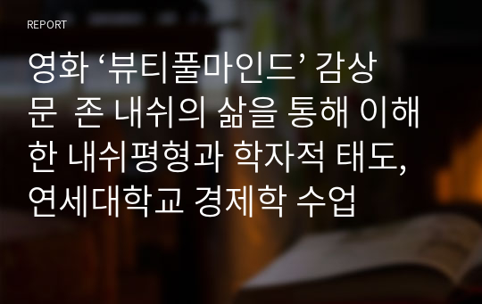 영화 ‘뷰티풀마인드’ 감상문  존 내쉬의 삶을 통해 이해한 내쉬평형과 학자적 태도,연세대학교 경제학 수업