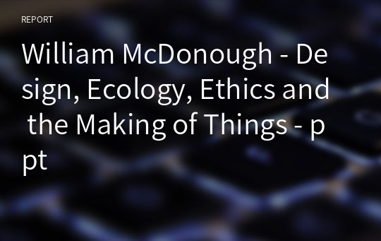 William McDonough - Design, Ecology, Ethics and the Making of Things - ppt