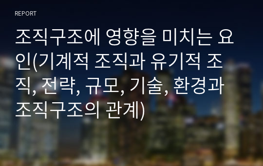 조직구조에 영향을 미치는 요인(기계적 조직과 유기적 조직, 전략, 규모, 기술, 환경과 조직구조의 관계)