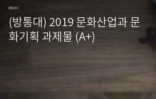 (방통대) 2019 문화산업과 문화기획 과제물 (A+)