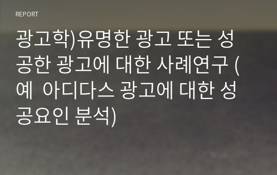 광고학)유명한 광고 또는 성공한 광고에 대한 사례연구 (예  아디다스 광고에 대한 성공요인 분석)