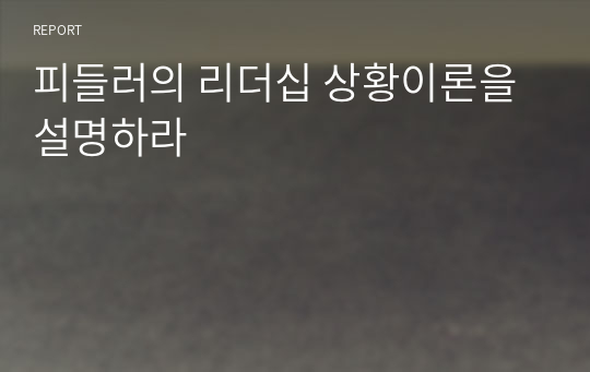 피들러의 리더십 상황이론을 설명하라