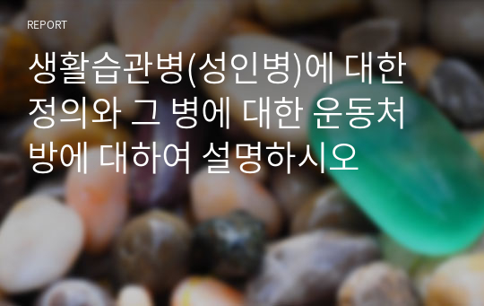 생활습관병(성인병)에 대한 정의와 그 병에 대한 운동처방에 대하여 설명하시오