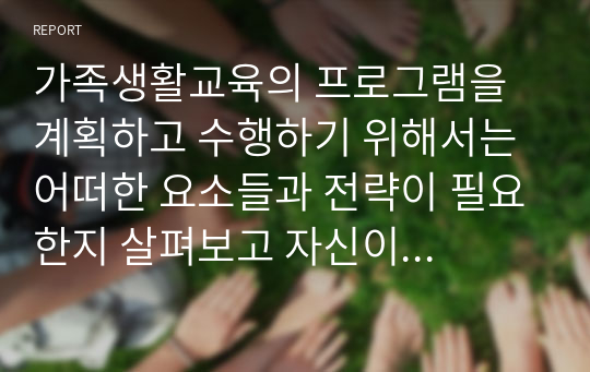 가족생활교육의 프로그램을 계획하고 수행하기 위해서는 어떠한 요소들과 전략이 필요한지 살펴보고 자신이 계획한 관계향상 가족생활교육의 프로그램 홍보 및 제안서