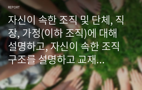 자신이 속한 조직 및 단체, 직장, 가정(이하 조직)에 대해 설명하고, 자신이 속한 조직구조를 설명하고 교재의 6가지 측면