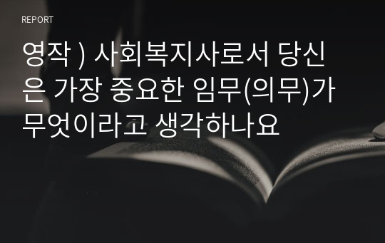 영작 ) 사회복지사로서 당신은 가장 중요한 임무(의무)가 무엇이라고 생각하나요