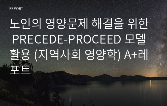 식영과수석 현 막학기 휴학생 노인의 영양문제 해결을 위한 PRECEDE-PROCEED 모델 활용 [지역사회 영양학]