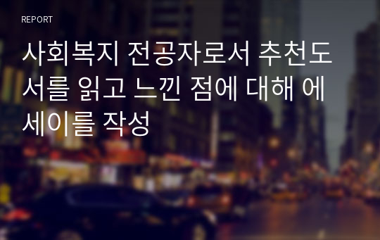 사회복지 전공자로서 추천도서를 읽고 느낀 점에 대해 에세이를 작성