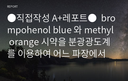 식영과수석 현 막학기 휴학생 (직접작성 A+레포트) brompohenol blue 와 methyl orange 시약을 분광광도계를 이용하여 어느 파장에서 최대의 흡광도를 갖는지 알아보기 위한 분광광도계의 원리 및 이용 [영양화학 및 실험]